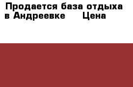 Продается база отдыха в Андреевке ! › Цена ­ 6 000 000 - Приморский край, Артем г. Бизнес » Продажа готового бизнеса   